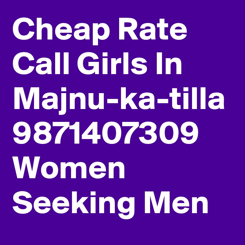 Cheap Rate Call Girls In Majnu-ka-tilla 9871407309 Women Seeking Men