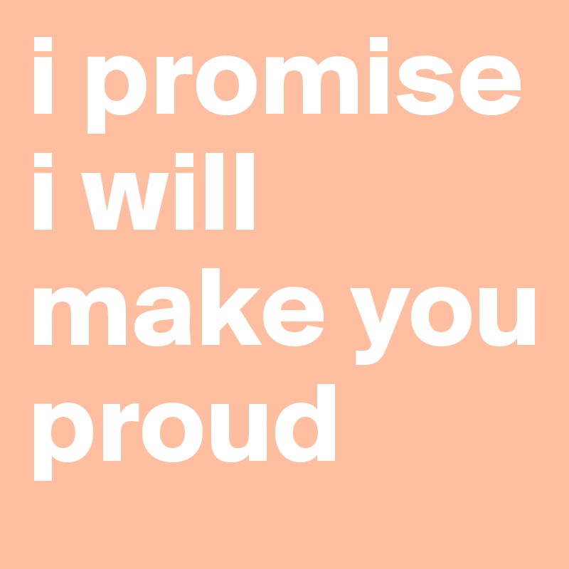 i promise i will make you proud