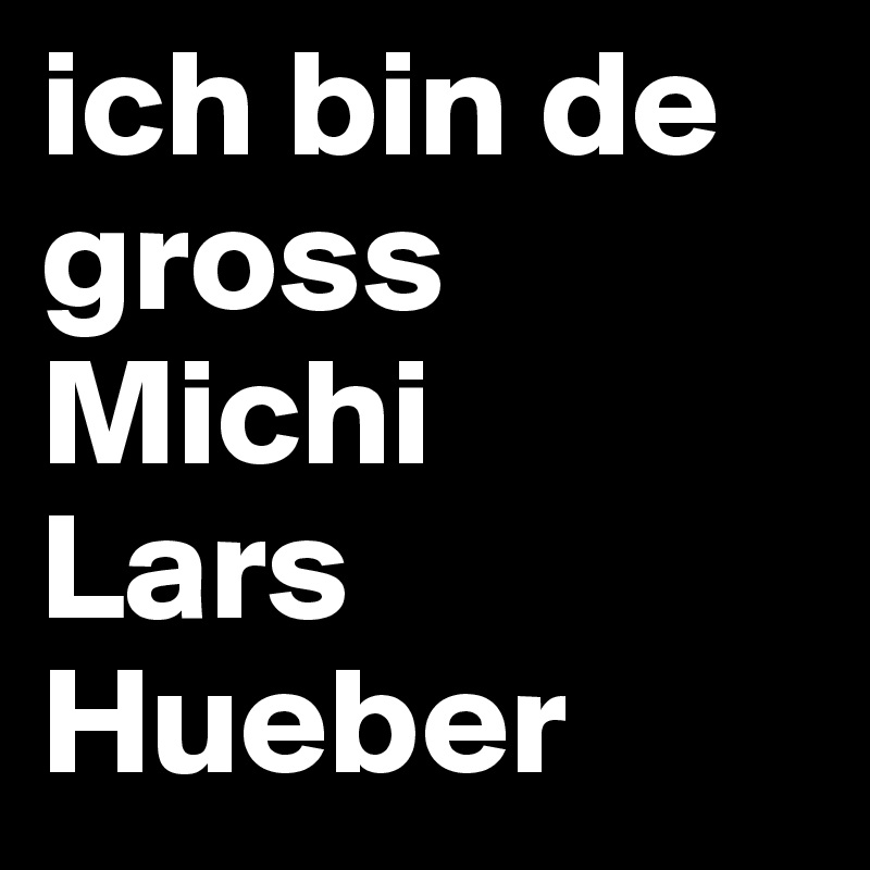ich bin de gross Michi
Lars Hueber