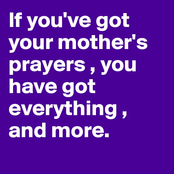 If you've got your mother's prayers , you have got everything , and more.

