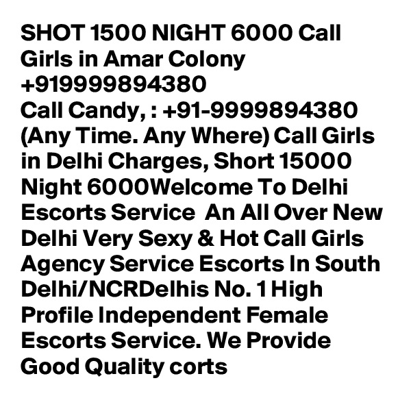 SHOT 1500 NIGHT 6000 Call Girls in Amar Colony +919999894380
Call Candy, : +91-9999894380 (Any Time. Any Where) Call Girls in Delhi Charges, Short 15000 Night 6000Welcome To Delhi Escorts Service  An All Over New Delhi Very Sexy & Hot Call Girls Agency Service Escorts In South Delhi/NCRDelhis No. 1 High Profile Independent Female Escorts Service. We Provide Good Quality corts 
