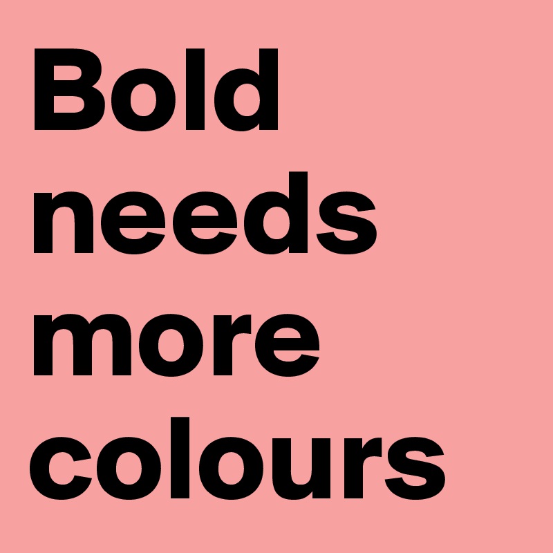 Bold needs more colours 