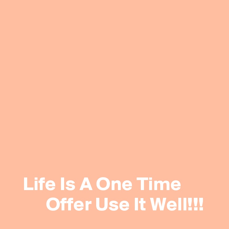 







   Life Is A One Time                  Offer Use It Well!!!