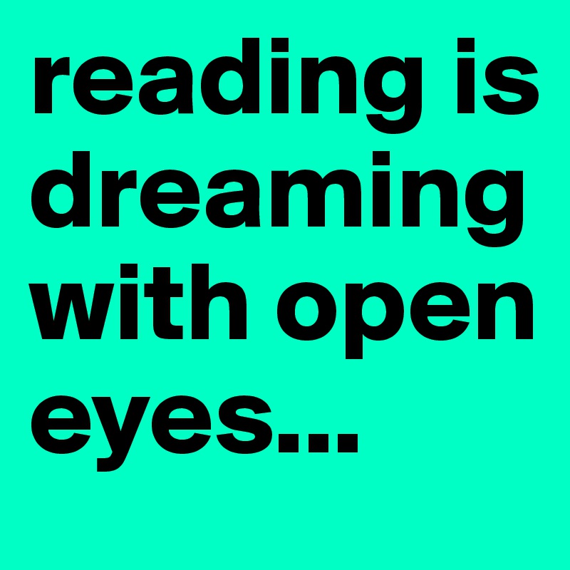 reading is dreaming with open eyes...