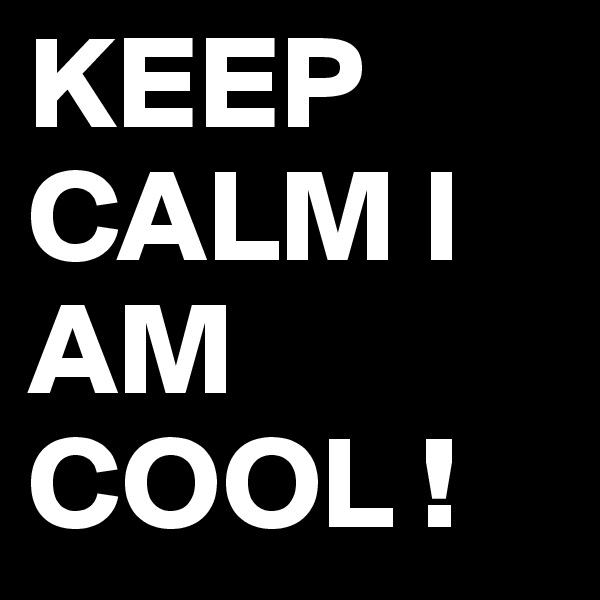 KEEP CALM I AM COOL ! 