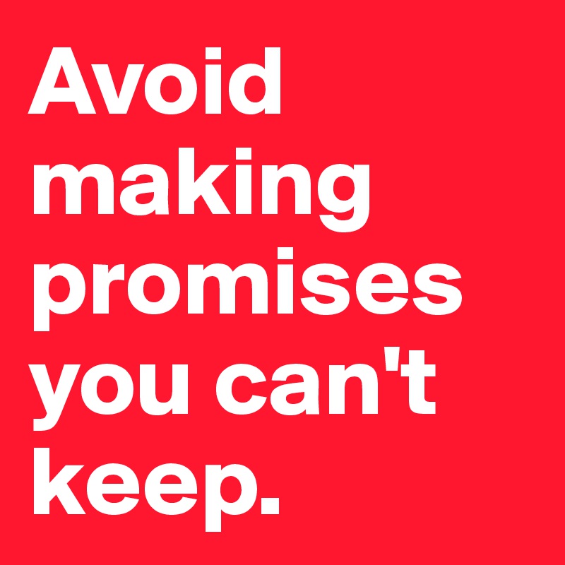 Avoid making promises you can't keep.