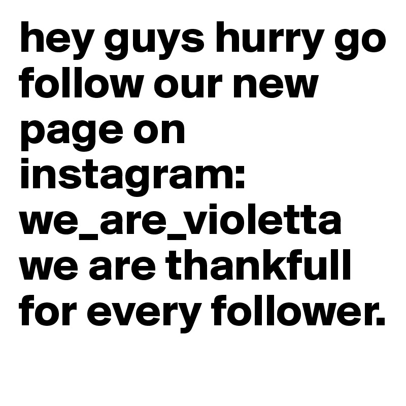 hey guys hurry go follow our new page on instagram:    we_are_violetta we are thankfull for every follower.