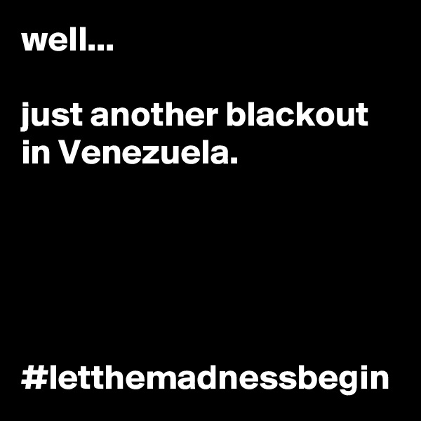 well...

just another blackout in Venezuela.





#letthemadnessbegin