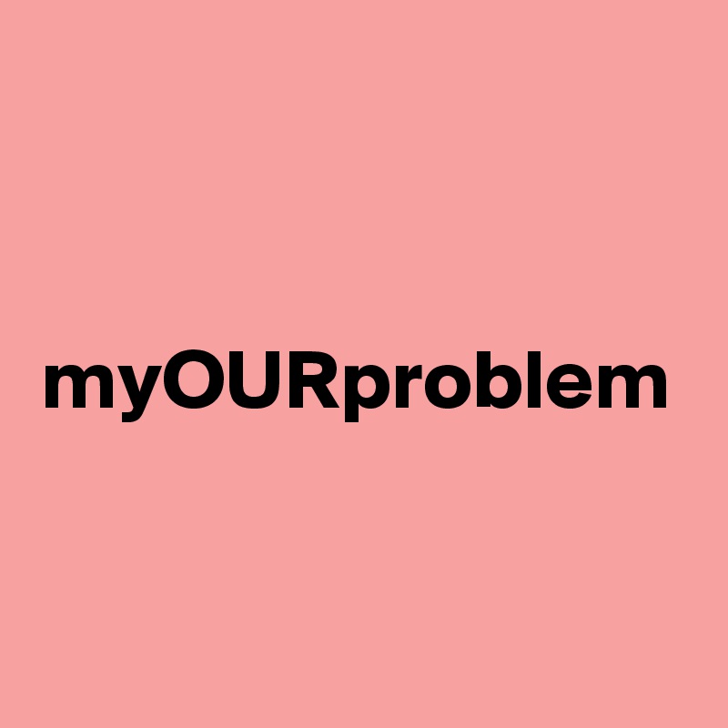 myOURproblem