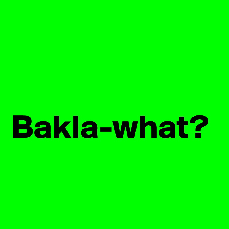 


Bakla-what?

