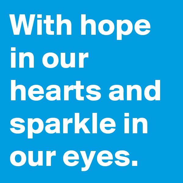 With hope in our hearts and sparkle in our eyes.