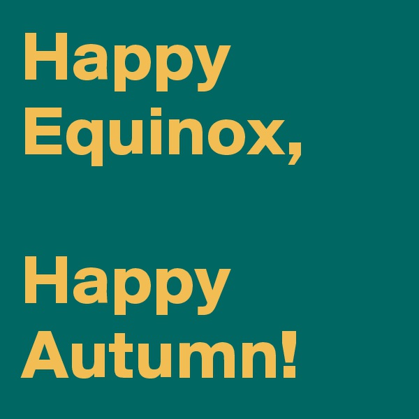 Happy Equinox,

Happy Autumn!
