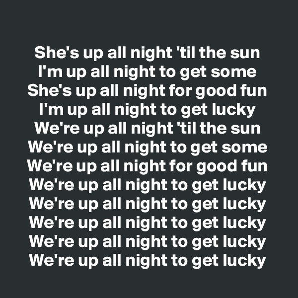 
She's up all night 'til the sun
I'm up all night to get some
She's up all night for good fun
I'm up all night to get lucky
We're up all night 'til the sun
We're up all night to get some
We're up all night for good fun
We're up all night to get lucky
We're up all night to get lucky
We're up all night to get lucky
We're up all night to get lucky
We're up all night to get lucky
