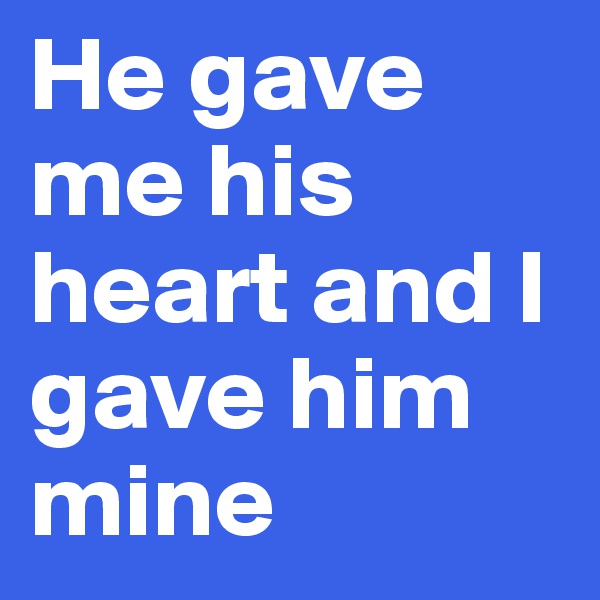 He gave me his heart and I gave him mine