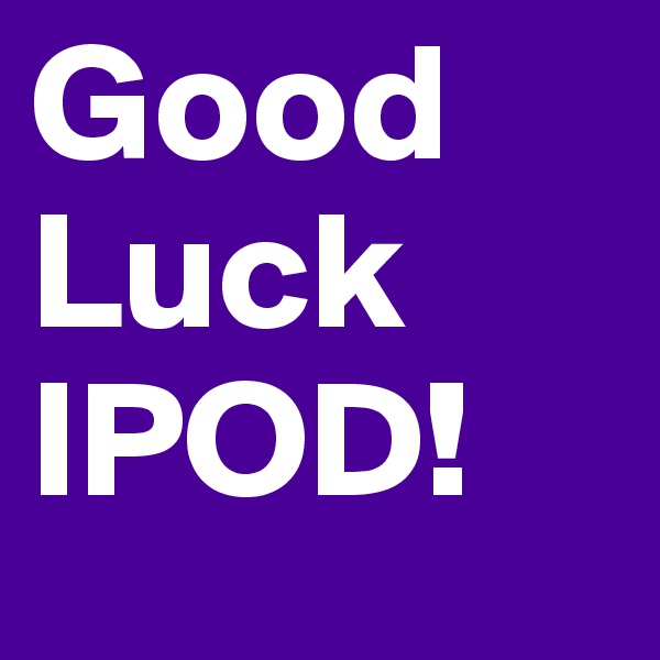 Good Luck 
IPOD! 