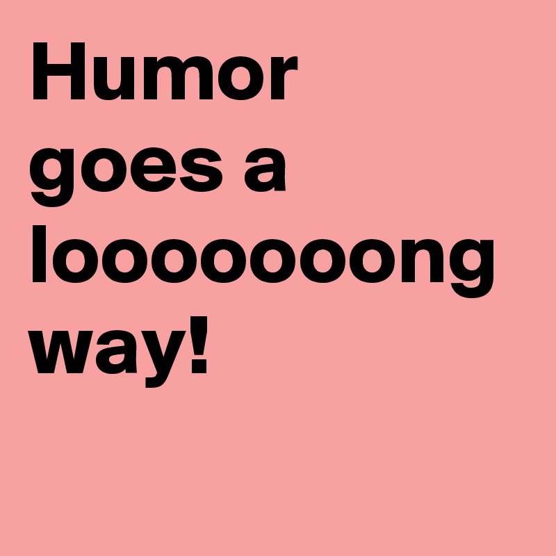 Humor goes a looooooong way!