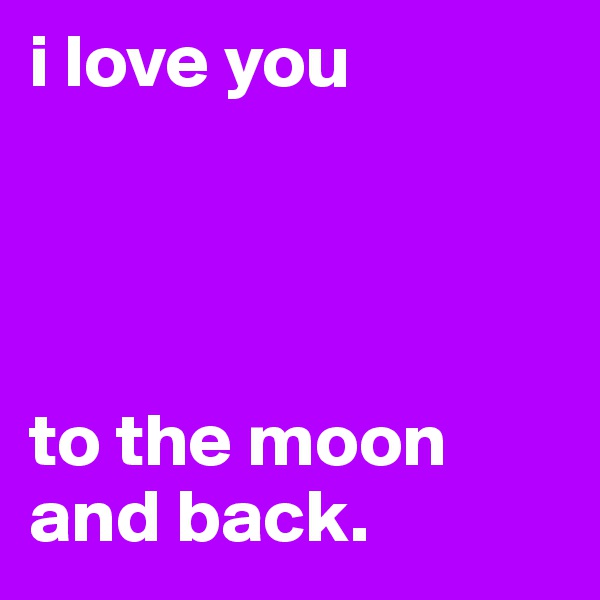 i love you




to the moon and back. 