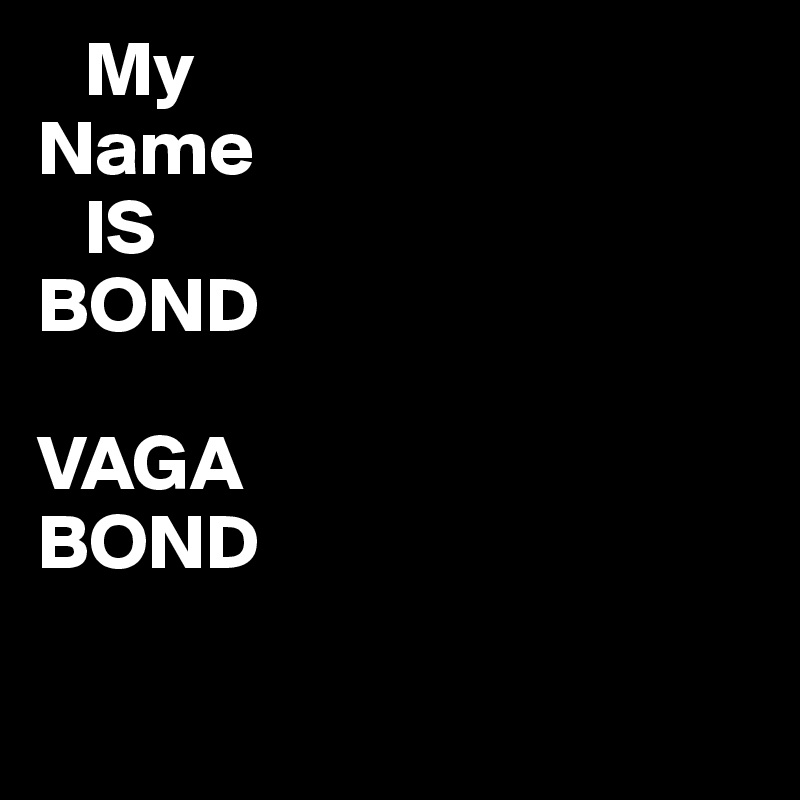    My
Name
   IS
BOND

VAGA
BOND

