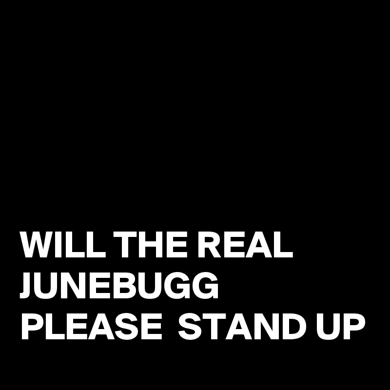 




WILL THE REAL JUNEBUGG PLEASE  STAND UP 