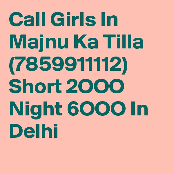 Call Girls In Majnu Ka Tilla (7859911112) Short 2OOO Night 6OOO In Delhi
