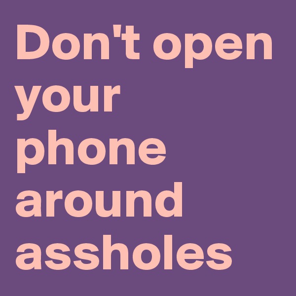 Don't open your phone around assholes