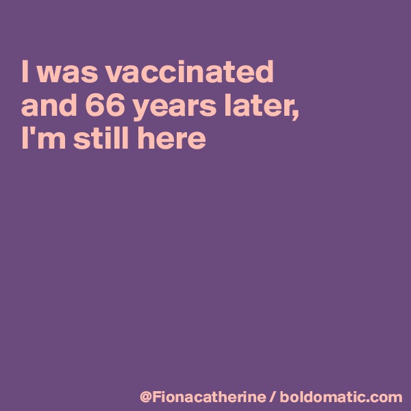 
I was vaccinated
and 66 years later,
I'm still here






