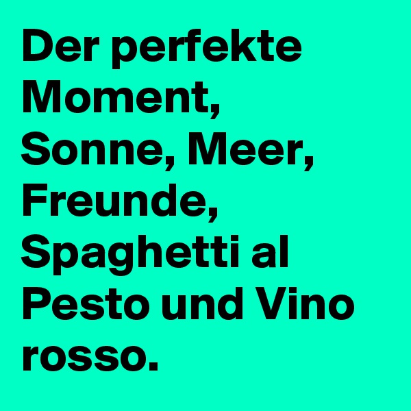 Der perfekte Moment, Sonne, Meer, Freunde, Spaghetti al Pesto und Vino rosso. 