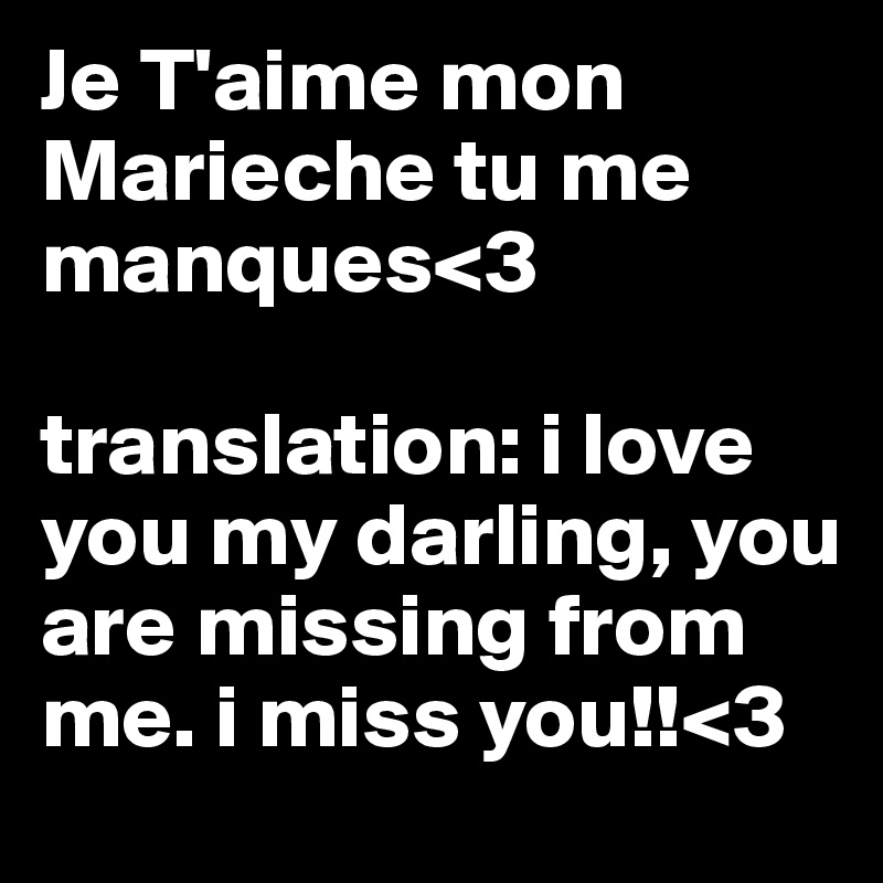 Je T'aime mon Marieche tu me manques<3 

translation: i love you my darling, you are missing from me. i miss you!!<3 