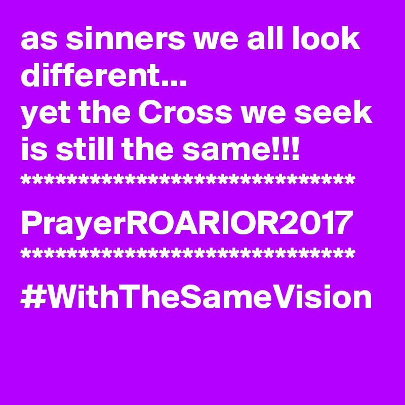 as sinners we all look different...
yet the Cross we seek is still the same!!!
*****************************
PrayerROARIOR2017
*****************************
#WithTheSameVision