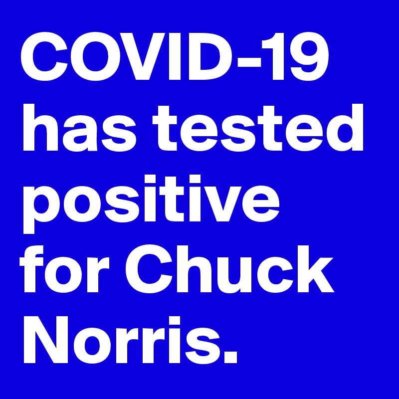 COVID-19 has tested positive for Chuck Norris.