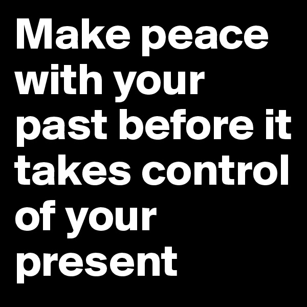Make peace with your past before it takes control of your present