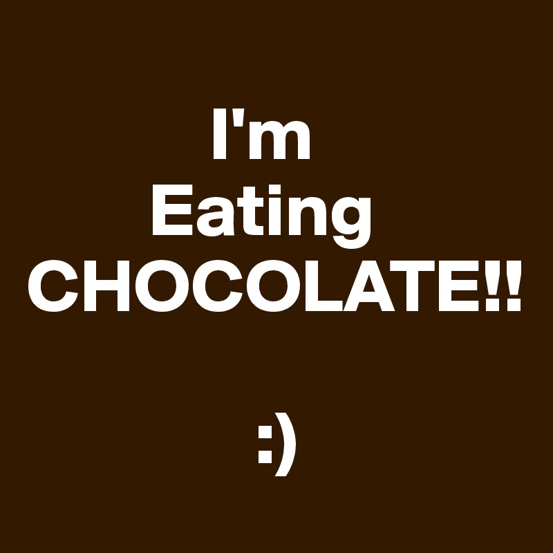     
            I'm
        Eating
CHOCOLATE!!

               :)