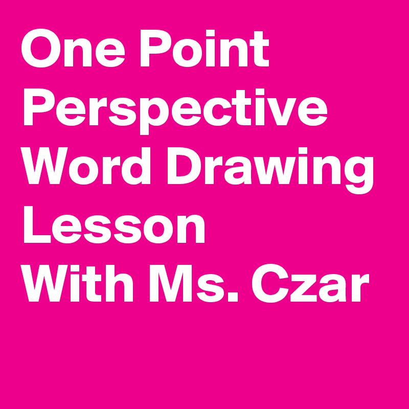 One Point Perspective Word Drawing Lesson  
With Ms. Czar 