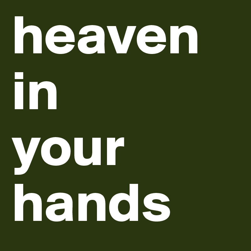 heaven
in
your
hands