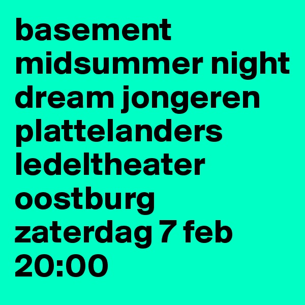 basement midsummer night dream jongeren plattelanders ledeltheater oostburg zaterdag 7 feb
20:00