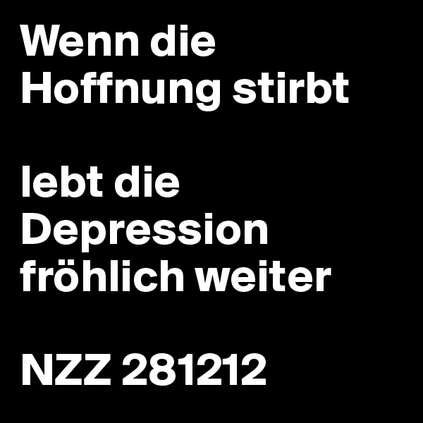 Wenn die Hoffnung stirbt

lebt die Depression fröhlich weiter

NZZ 281212