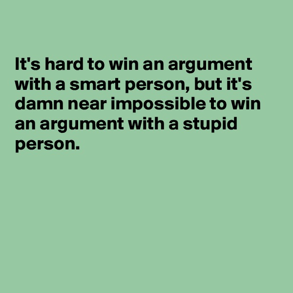 

It's hard to win an argument with a smart person, but it's damn near impossible to win an argument with a stupid person.





