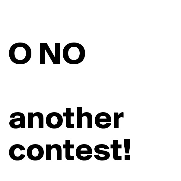 
O NO 

another contest!
