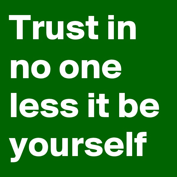 Trust in no one less it be yourself