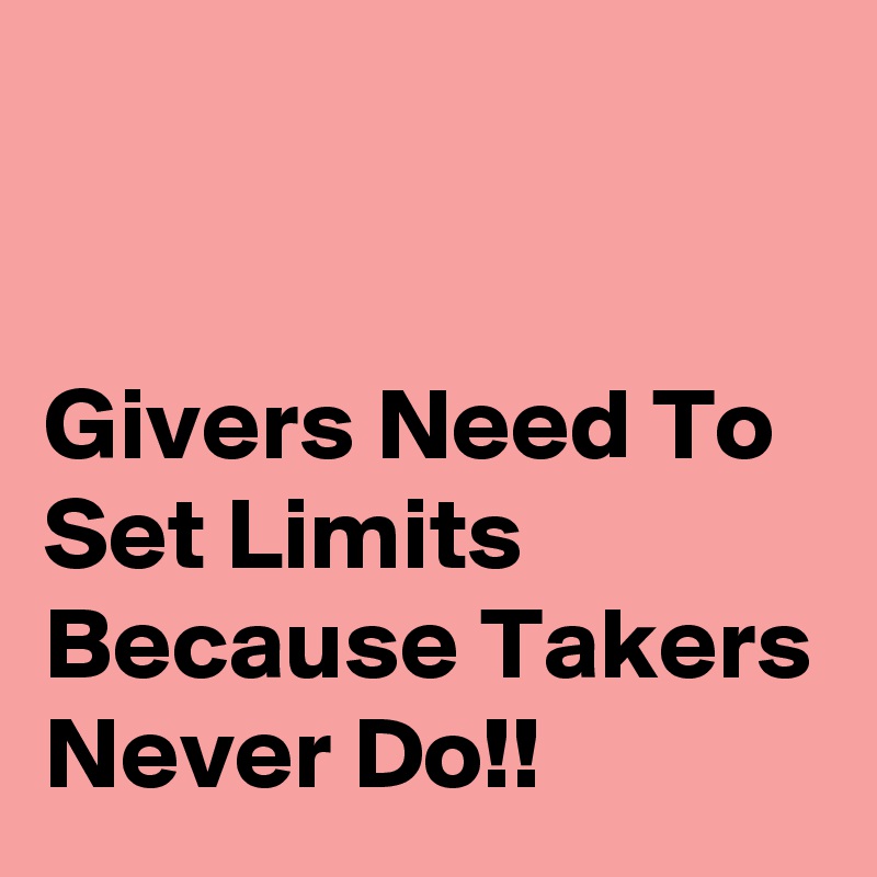 


Givers Need To Set Limits Because Takers Never Do!!