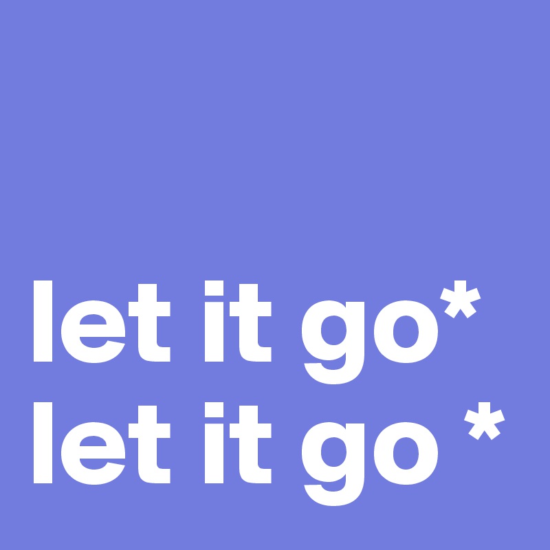 

let it go*
let it go *