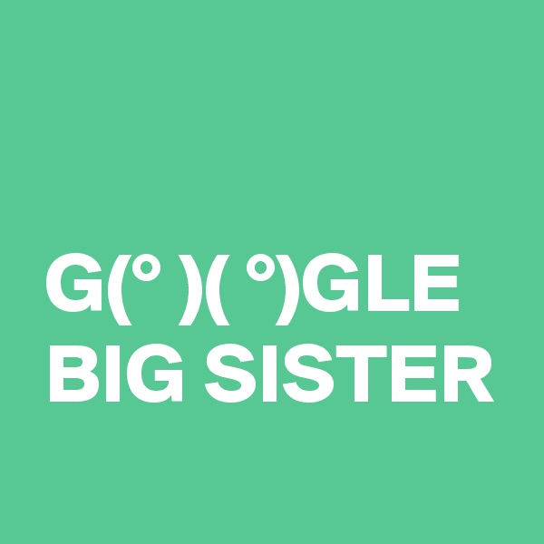 

 G(° )( °)GLE
 BIG SISTER
