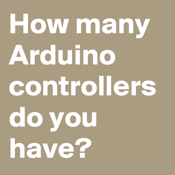 How many Arduino controllers do you have?