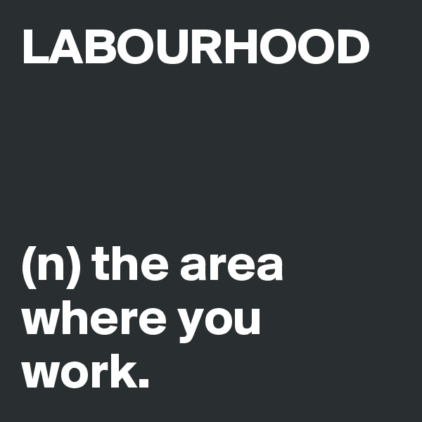 LABOURHOOD



(n) the area where you work.