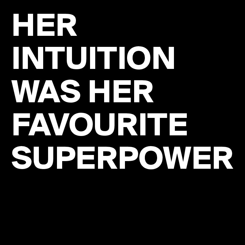 HER INTUITION WAS HER FAVOURITE SUPERPOWER
