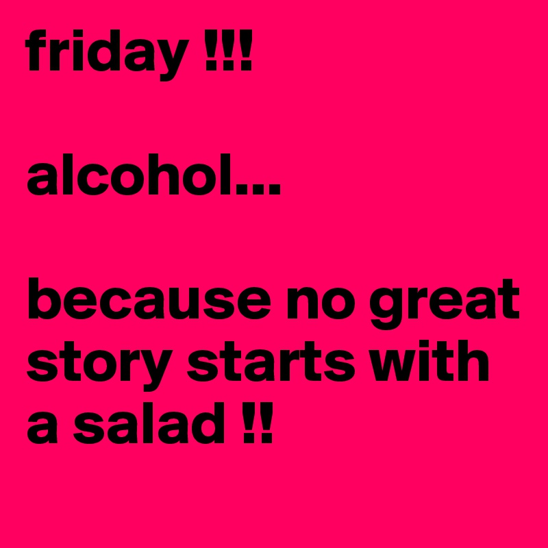 friday !!!

alcohol... 

because no great story starts with a salad !! 
