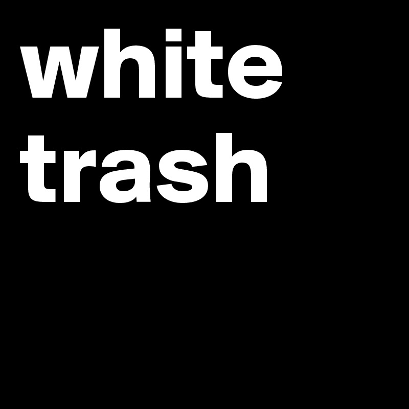 white
trash