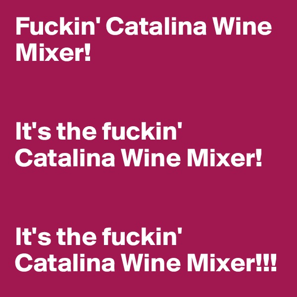 Fuckin' Catalina Wine Mixer!


It's the fuckin' Catalina Wine Mixer!


It's the fuckin' Catalina Wine Mixer!!!