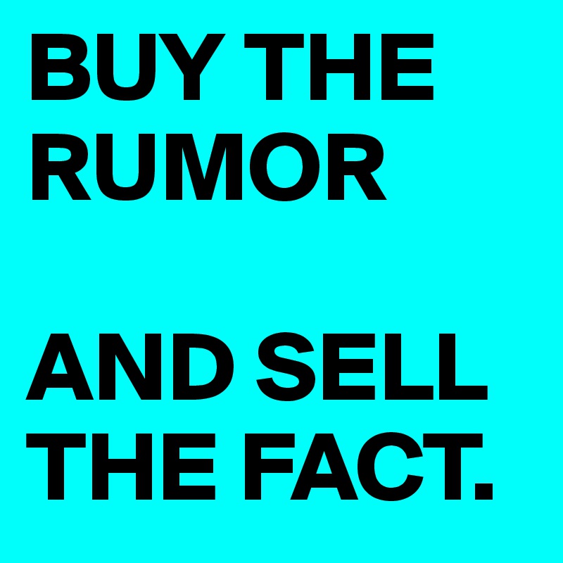 BUY THE RUMOR

AND SELL THE FACT.