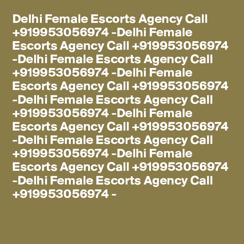Delhi Female Escorts Agency Call +919953056974 -Delhi Female Escorts Agency Call +919953056974 -Delhi Female Escorts Agency Call +919953056974 -Delhi Female Escorts Agency Call +919953056974 -Delhi Female Escorts Agency Call +919953056974 -Delhi Female Escorts Agency Call +919953056974 -Delhi Female Escorts Agency Call +919953056974 -Delhi Female Escorts Agency Call +919953056974 -Delhi Female Escorts Agency Call +919953056974 -
